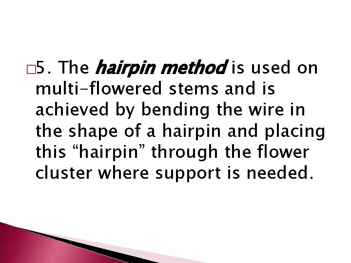 The hairpin method is used on multi-flowered stems and is achieved by bending the