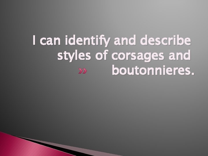 I can identify and describe styles of corsages and boutonnieres. 