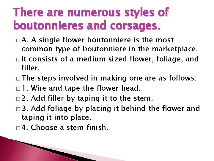 There are numerous styles of boutonnieres and corsages. � A. A single flower boutonniere