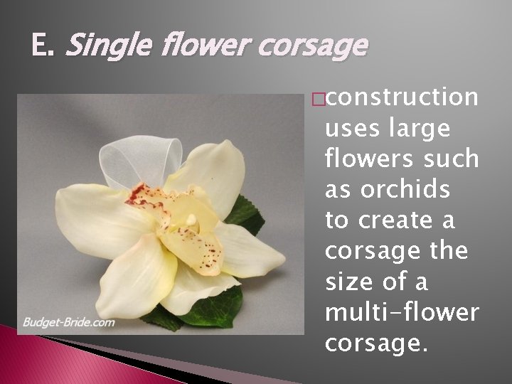 E. Single flower corsage �construction uses large flowers such as orchids to create a