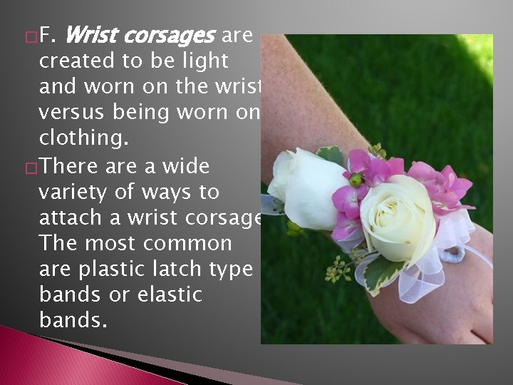 �F. Wrist corsages are created to be light and worn on the wrist versus