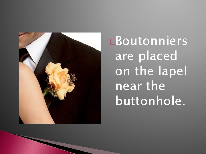 �Boutonniers are placed on the lapel near the buttonhole. 