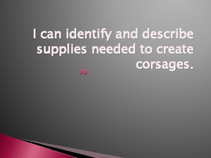 I can identify and describe supplies needed to create corsages. 