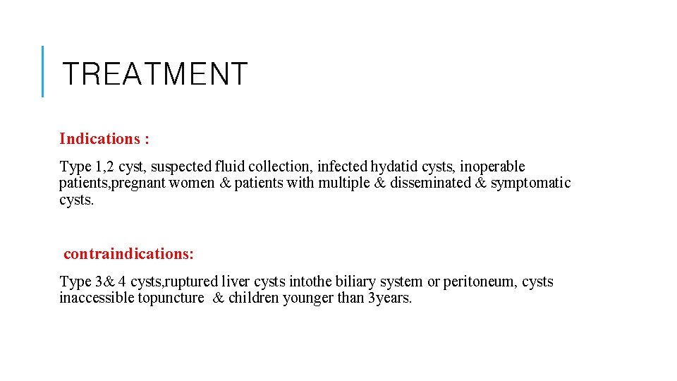 TREATMENT Indications : Type 1, 2 cyst, suspected fluid collection, infected hydatid cysts, inoperable