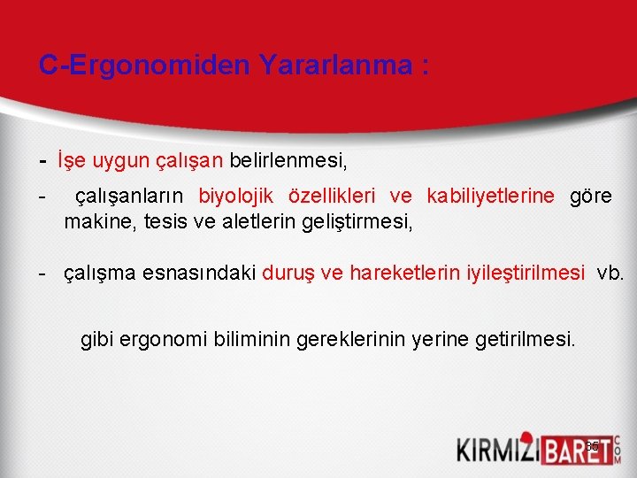 C-Ergonomiden Yararlanma : - İşe uygun çalışan belirlenmesi, - çalışanların biyolojik özellikleri ve kabiliyetlerine