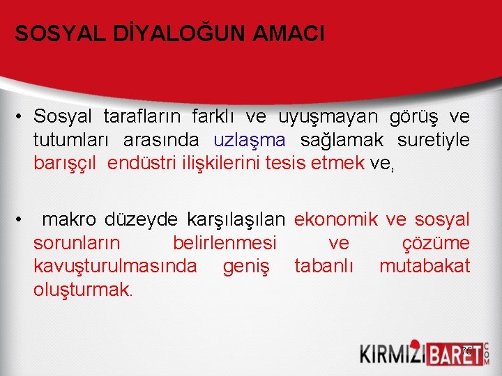 SOSYAL DİYALOĞUN AMACI • Sosyal tarafların farklı ve uyuşmayan görüş ve tutumları arasında uzlaşma