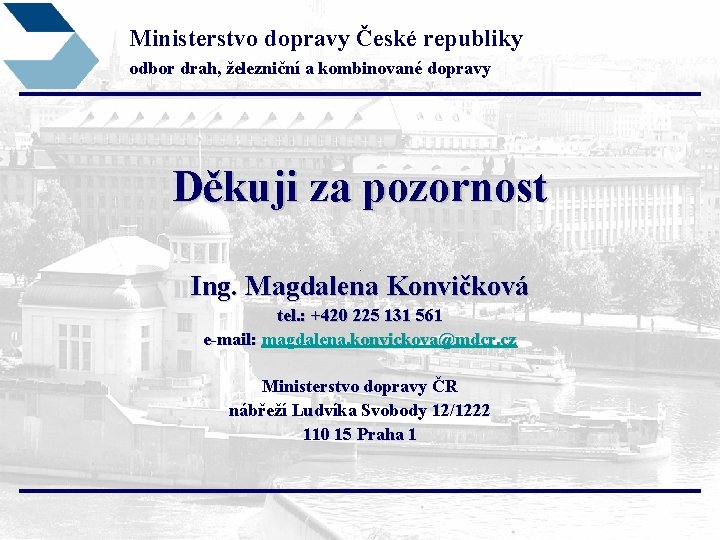 Ministerstvo dopravy České republiky odbor drah, železniční a kombinované dopravy Děkuji za pozornost Ing.