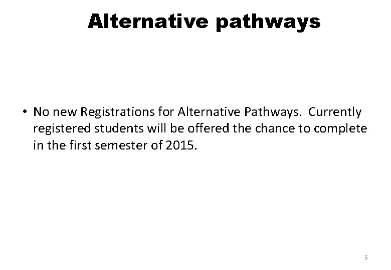 Alternative pathways • No new Registrations for Alternative Pathways. Currently registered students will be