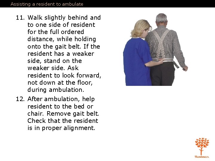 Assisting a resident to ambulate 11. Walk slightly behind and to one side of