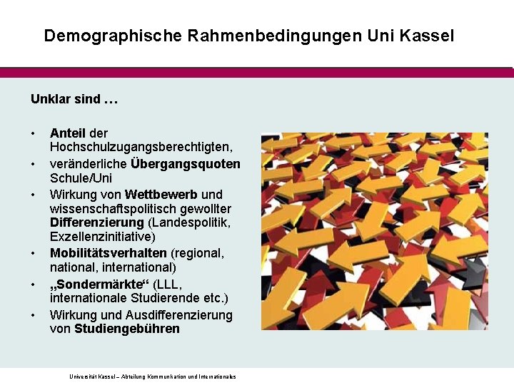 Demographische Rahmenbedingungen Uni Kassel Unklar sind … • • • Anteil der Hochschulzugangsberechtigten, veränderliche