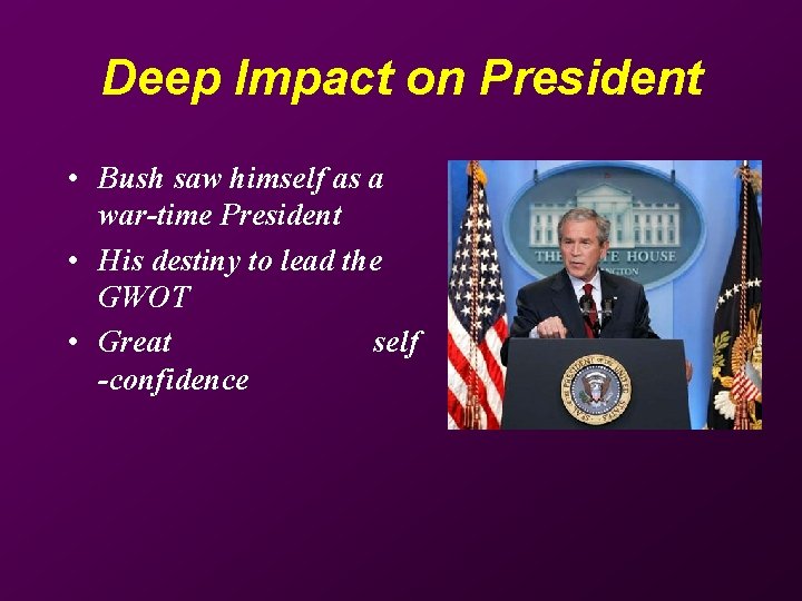 Deep Impact on President • Bush saw himself as a war-time President • His