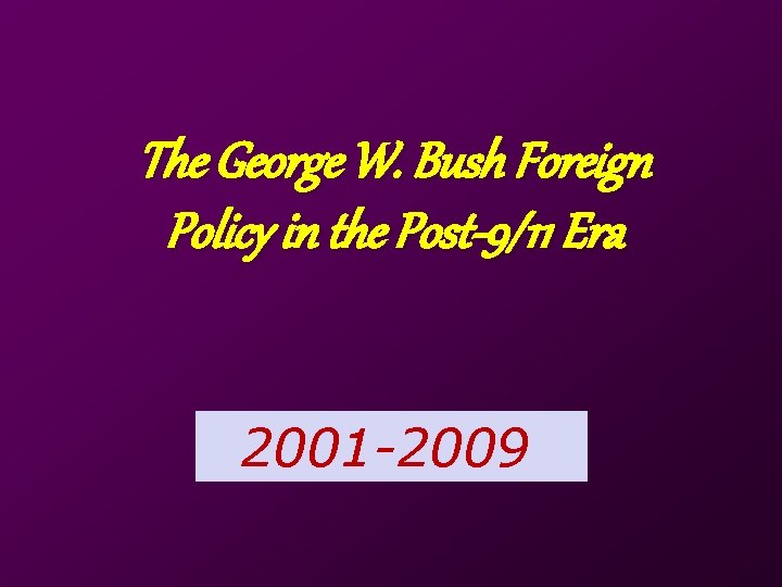 The George W. Bush Foreign Policy in the Post-9/11 Era 2001 -2009 