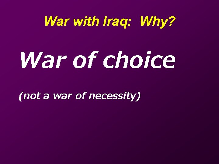 War with Iraq: Why? War of choice (not a war of necessity) 