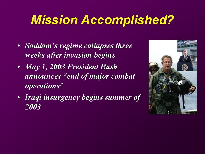Mission Accomplished? • Saddam’s regime collapses three weeks after invasion begins • May 1,