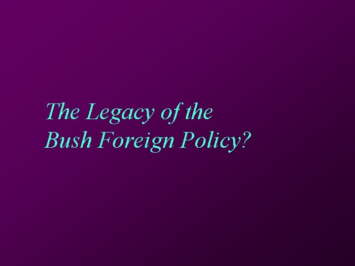 The Legacy of the Bush Foreign Policy? 