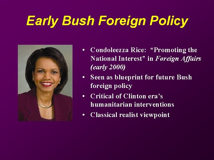 Early Bush Foreign Policy • Condoleezza Rice: “Promoting the National Interest” in Foreign Affairs