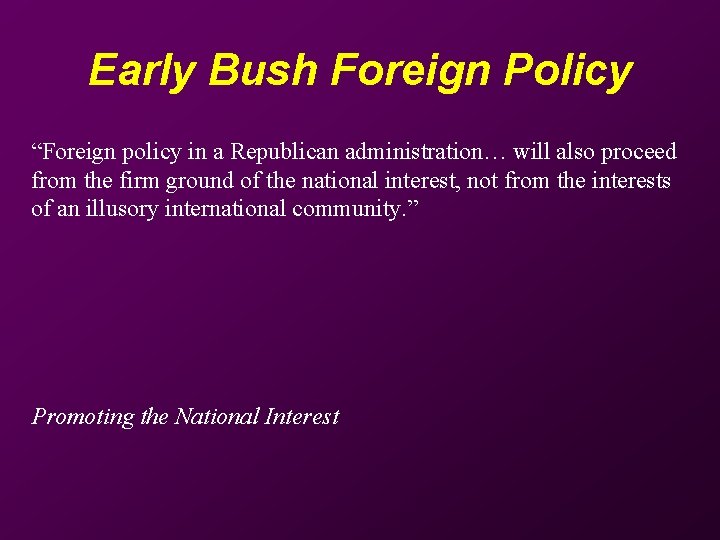 Early Bush Foreign Policy “Foreign policy in a Republican administration… will also proceed from
