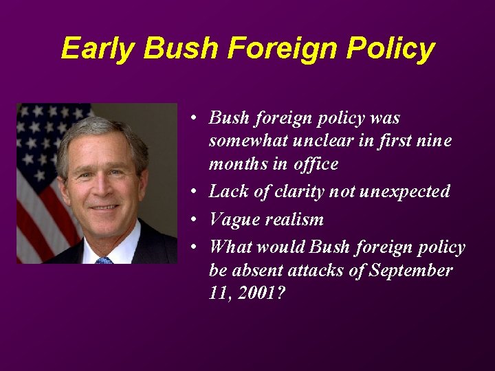 Early Bush Foreign Policy • Bush foreign policy was somewhat unclear in first nine