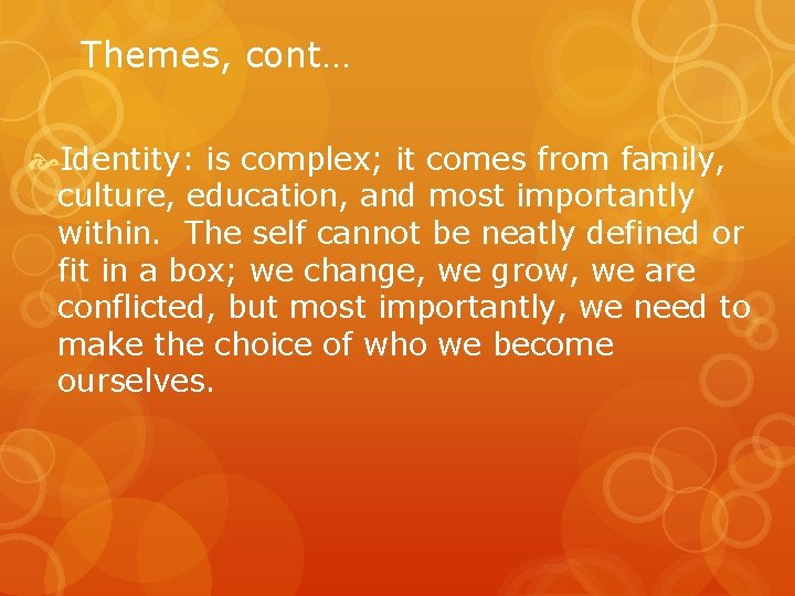 Themes, cont… Identity: is complex; it comes from family, culture, education, and most importantly