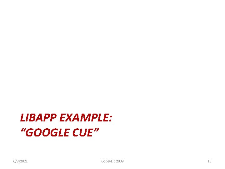 LIBAPP EXAMPLE: “GOOGLE CUE” 6/8/2021 Code 4 Lib 2009 18 