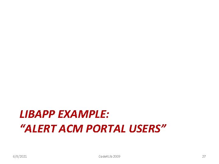 LIBAPP EXAMPLE: “ALERT ACM PORTAL USERS” 6/8/2021 Code 4 Lib 2009 27 