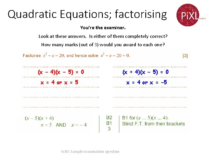 Quadratic Equations; factorising You’re the examiner. Look at these answers. Is either of them