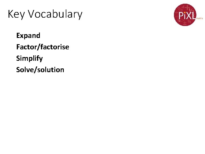 Key Vocabulary Expand Factor/factorise Simplify Solve/solution 