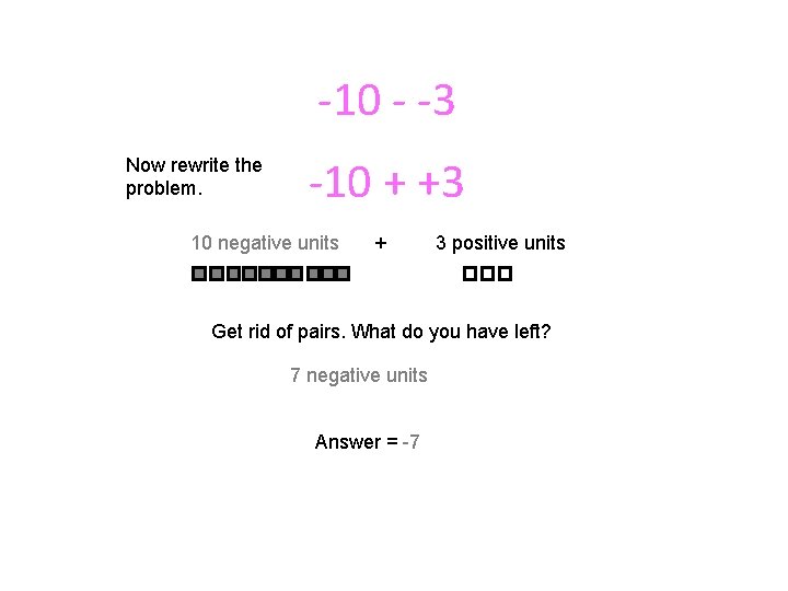 -10 - -3 Now rewrite the problem. -10 + +3 10 negative units + -10 - -3 Now rewrite the problem. -10 + +3 10 negative units +