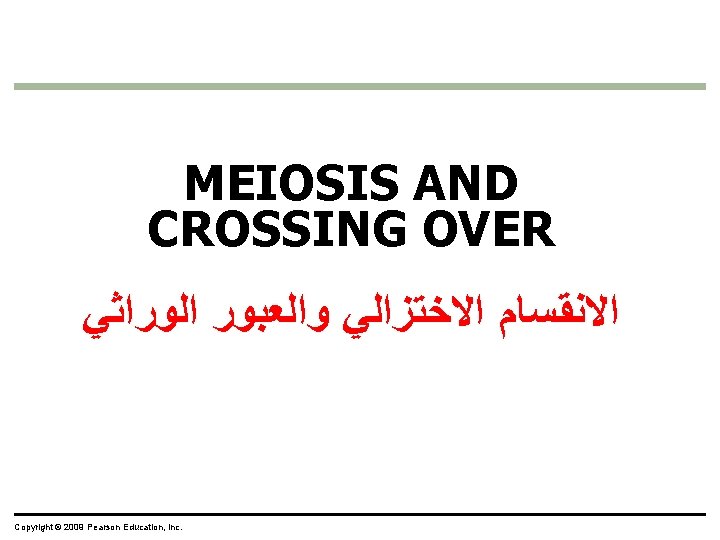 MEIOSIS AND CROSSING OVER ﺍﻻﻧﻘﺴﺎﻡ ﺍﻻﺧﺘﺰﺍﻟﻲ ﻭﺍﻟﻌﺒﻮﺭ ﺍﻟﻮﺭﺍﺛﻲ Copyright © 2009 Pearson Education, Inc.