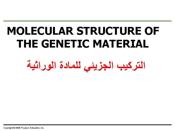 MOLECULAR STRUCTURE OF THE GENETIC MATERIAL ﺍﻟﺘﺮﻛﻴﺐ ﺍﻟﺠﺰﻳﺌﻲ ﻟﻠﻤﺎﺩﺓ ﺍﻟﻮﺭﺍﺛﻴﺔ Copyright © 2009 Pearson