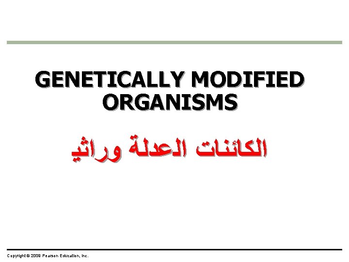 GENETICALLY MODIFIED ORGANISMS ﺍﻟﻜﺎﺋﻨﺎﺕ ﺍﻟﻋﺪﻟﺔ ﻭﺭﺍﺛﻴ Copyright © 2009 Pearson Education, Inc. 