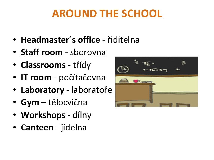 AROUND THE SCHOOL • • Headmaster´s office - řiditelna Staff room - sborovna Classrooms