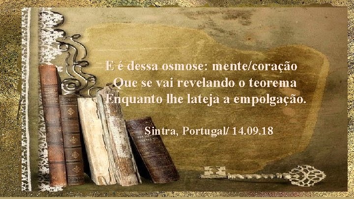 E é dessa osmose: mente/coração Que se vai revelando o teorema Enquanto lhe lateja