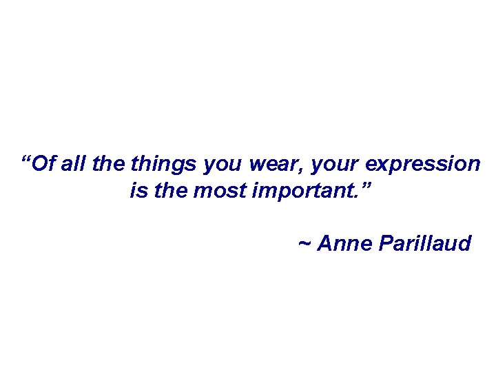 “Of all the things you wear, your expression is the most important. ” ~