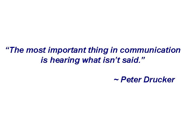 “The most important thing in communication is hearing what isn’t said. ” ~ Peter