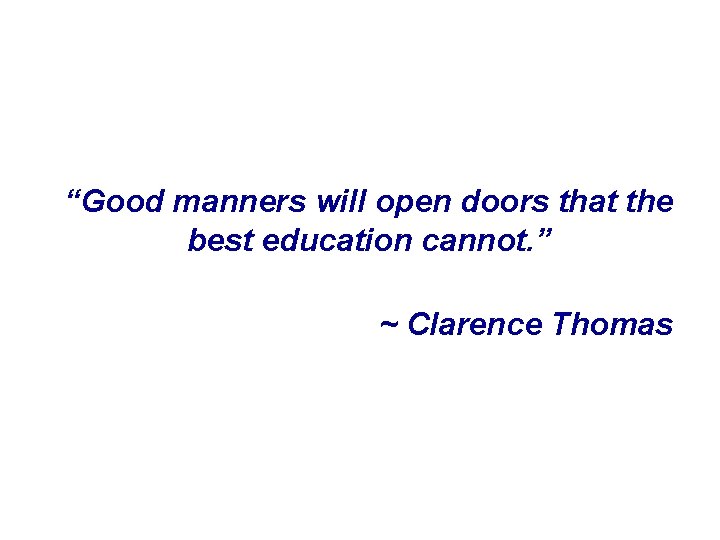 “Good manners will open doors that the best education cannot. ” ~ Clarence Thomas