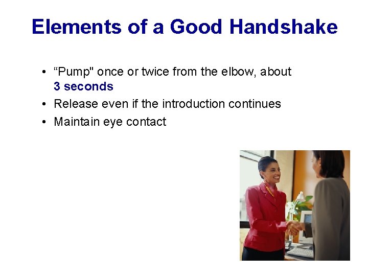 Elements of a Good Handshake • “Pump" once or twice from the elbow, about
