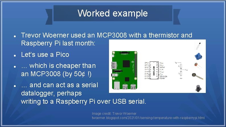 Worked example Trevor Woerner used an MCP 3008 with a thermistor and Raspberry Pi Worked example Trevor Woerner used an MCP 3008 with a thermistor and Raspberry Pi