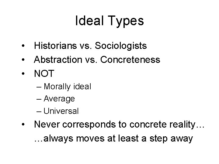 Ideal Types • Historians vs. Sociologists • Abstraction vs. Concreteness • NOT – Morally