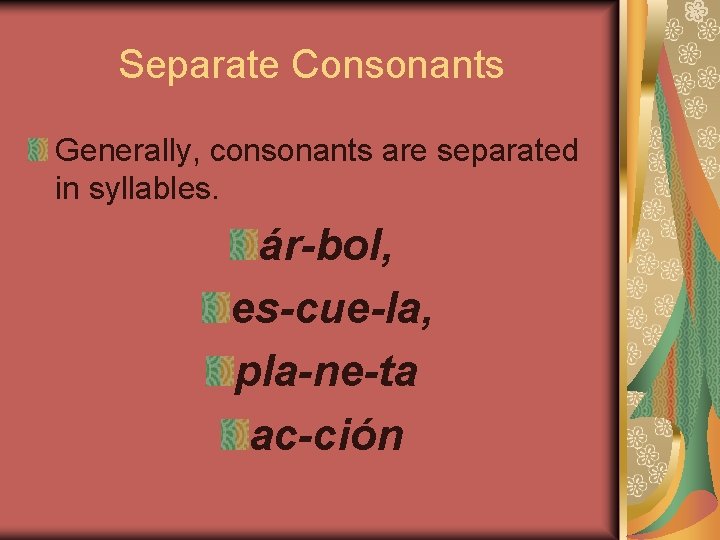 Separate Consonants Generally, consonants are separated in syllables. ár-bol, es-cue-la, pla-ne-ta ac-ción 