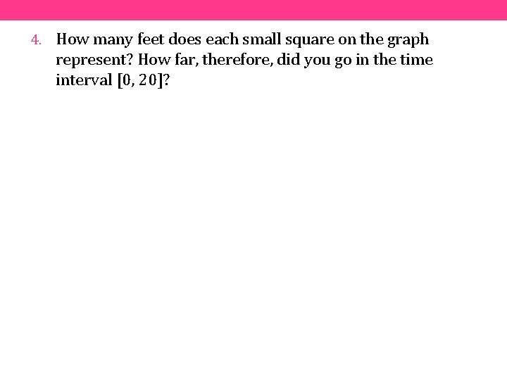 4. How many feet does each small square on the graph represent? How far,