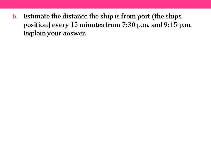 b. Estimate the distance the ship is from port (the ships position) every 15