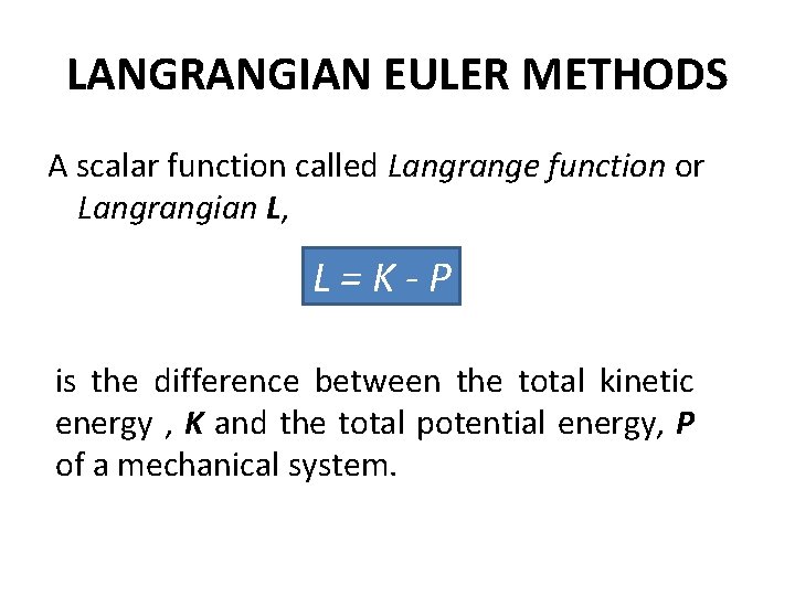 LANGRANGIAN EULER METHODS A scalar function called Langrange function or Langrangian L, L=K-P is