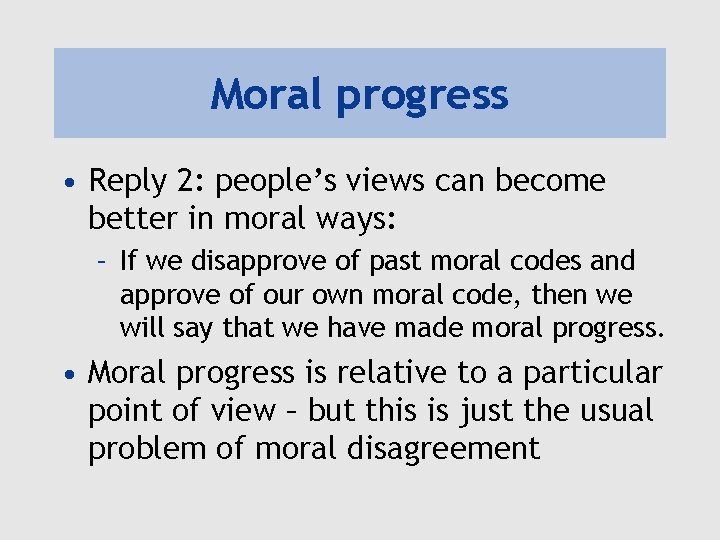 Moral progress • Reply 2: people’s views can become better in moral ways: –