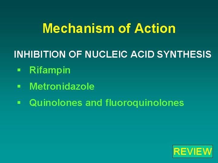 Mechanism of Action INHIBITION OF NUCLEIC ACID SYNTHESIS § Rifampin § Metronidazole § Quinolones