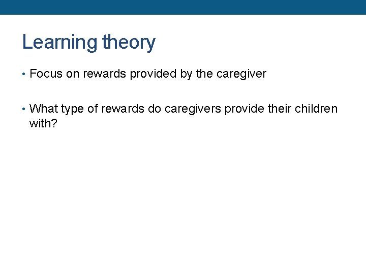 Learning theory • Focus on rewards provided by the caregiver • What type of