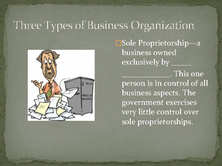 Three Types of Business Organization �Sole Proprietorship—a business owned exclusively by ____________. This one