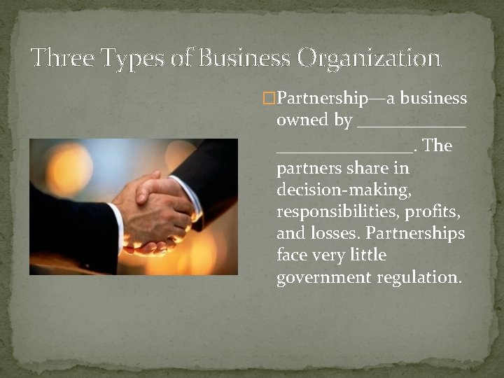 Three Types of Business Organization �Partnership—a business owned by _______________. The partners share in