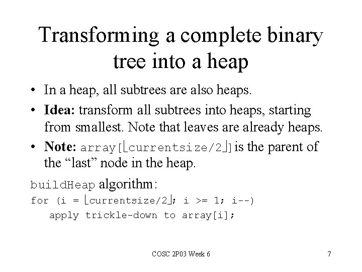Transforming a complete binary tree into a heap • In a heap, all subtrees