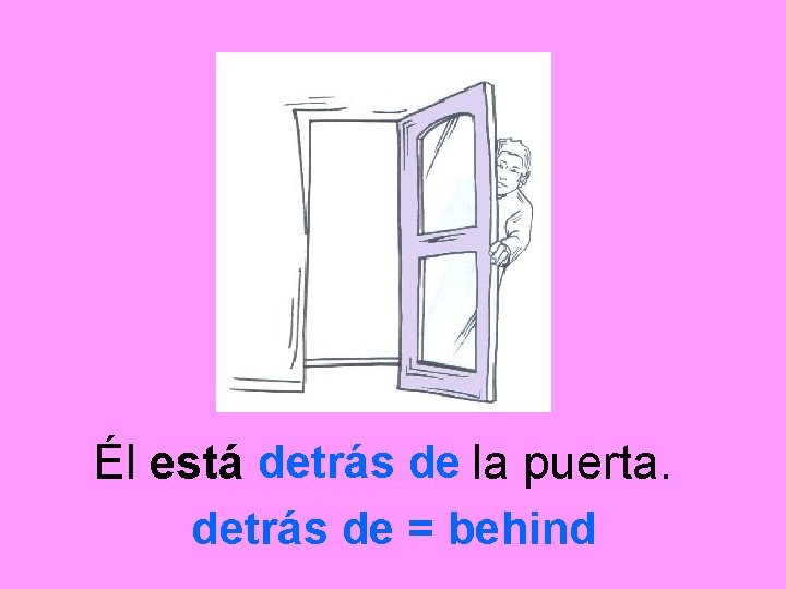 Él está detrás de la puerta. detrás de = behind 